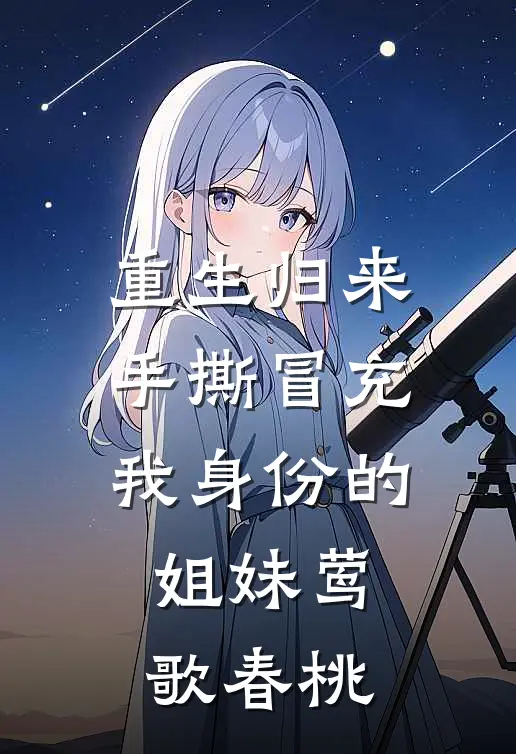 重生归来，手撕冒充我身份的姐妹莺歌春桃
