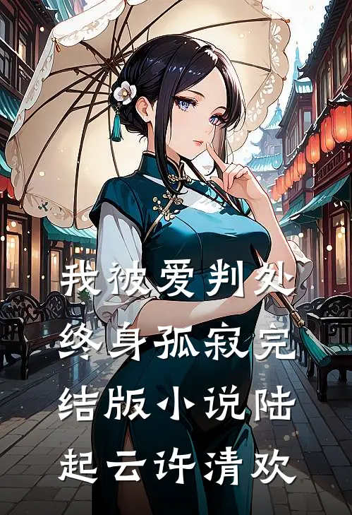 我被爱判处终身孤寂完结版小说陆起云许清欢
