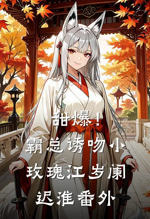 甜爆！霸总诱吻小玫瑰江岁阑迟淮番外