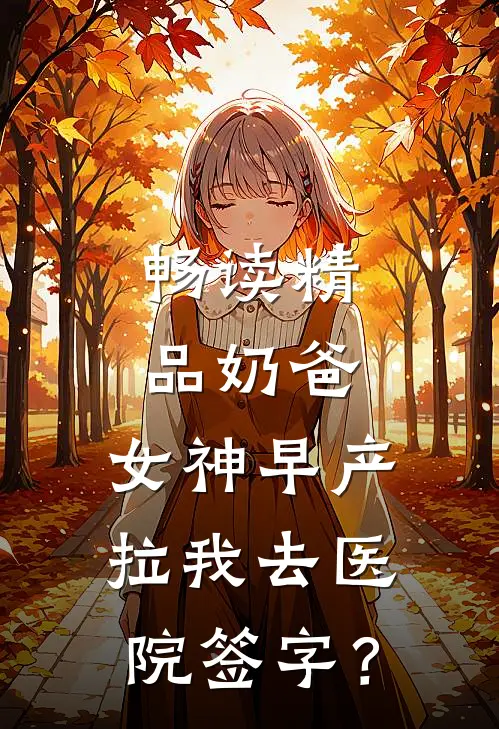 畅读精品奶爸：女神早产，拉我去医院签字？