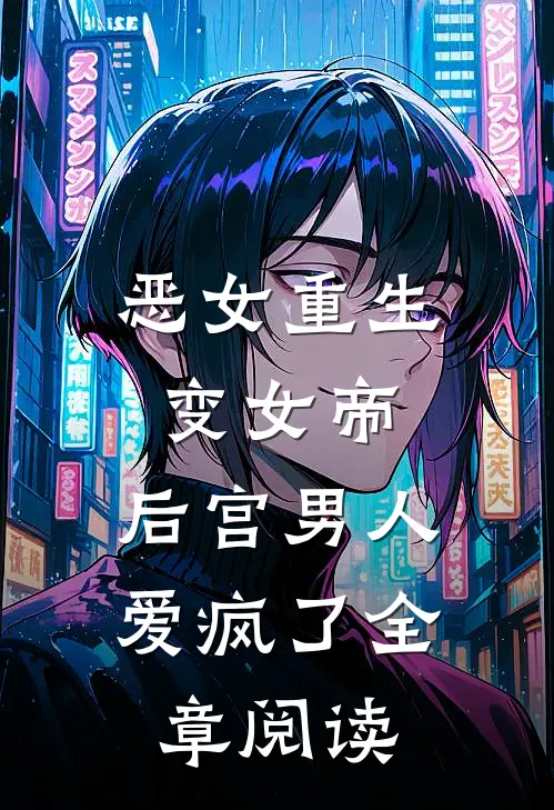 恶女重生变女帝，后宫男人爱疯了全章阅读