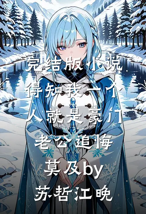 完结版小说得知我一个人就是豪门，老公追悔莫及by苏哲江晚