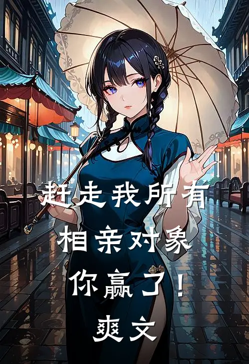 赶走我所有相亲对象，你赢了！爽文