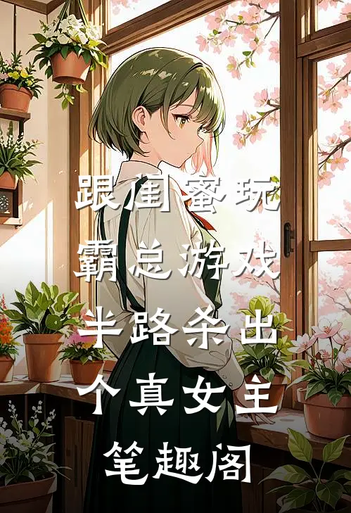 跟闺蜜玩霸总游戏，半路杀出个真女主笔趣阁