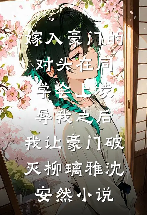 嫁入豪门的对头在同学会上凌辱我之后，我让豪门破灭柳璃雅沈安然小说