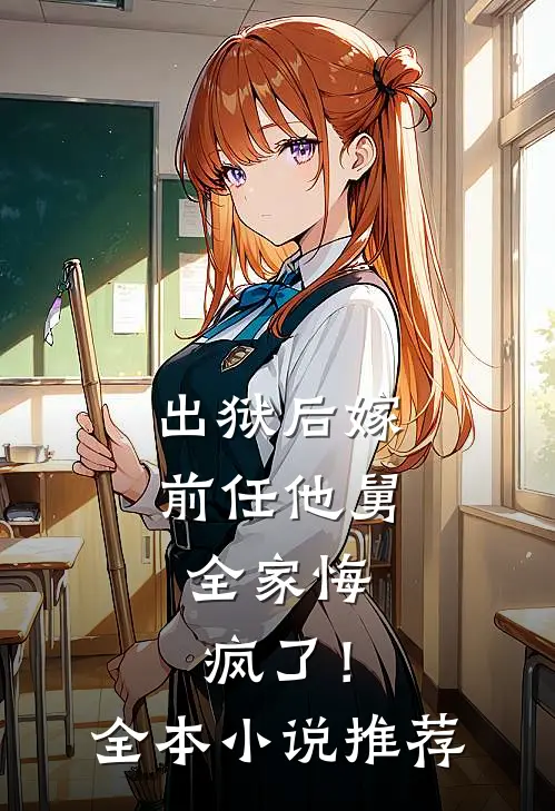 出狱后嫁前任他舅，全家悔疯了！全本小说推荐