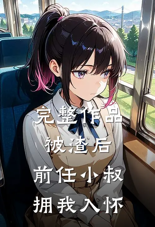 完整作品被渣后，前任小叔拥我入怀