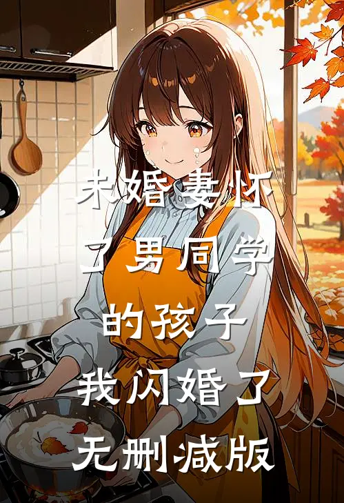 未婚妻怀了男同学的孩子，我闪婚了无删减版