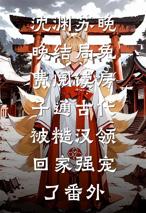 沈渊苏晚晚结局免费阅读房子通古代，被糙汉领回家强宠了番外