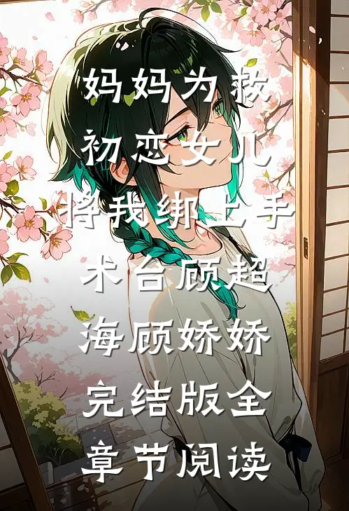 妈妈为救初恋女儿，将我绑上手术台顾超海顾娇娇完结版全章节阅读