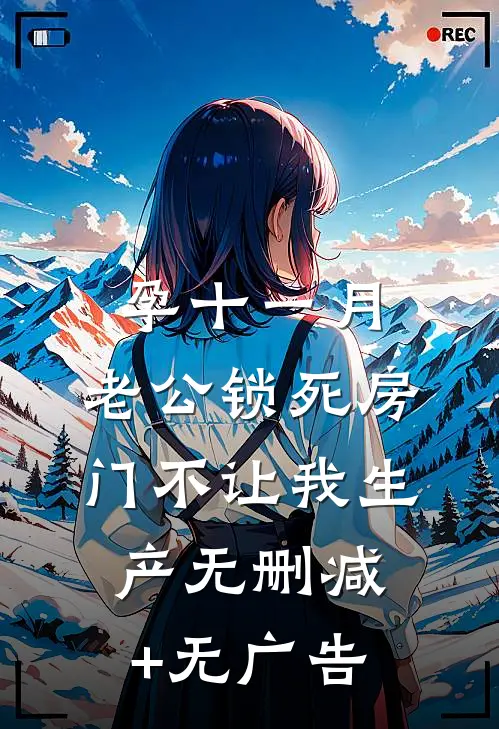 孕十一月，老公锁死房门不让我生产无删减+无广告