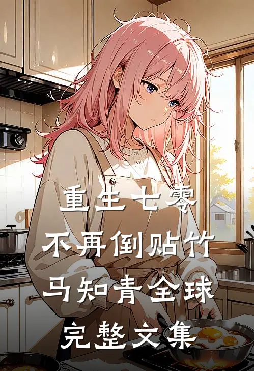 重生七零，不再倒贴竹马知青全球完整文集