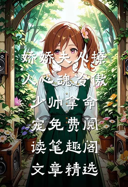 娇娇夫人撩人心魂冷傲少帅拿命宠免费阅读笔趣阁文章精选