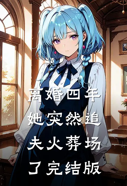离婚四年，她突然追夫火葬场了完结版