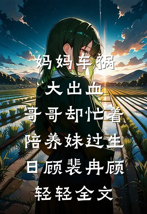 妈妈车祸大出血，哥哥却忙着陪养妹过生日顾裴冉顾轻轻全文