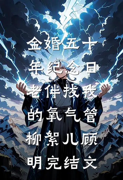 金婚五十年纪念日，老伴拔我的氧气管柳絮儿顾明完结文