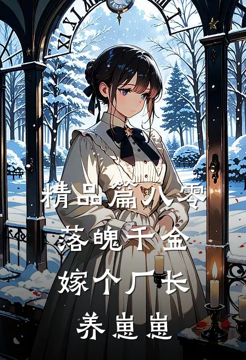 精品篇八零落魄千金，嫁个厂长养崽崽