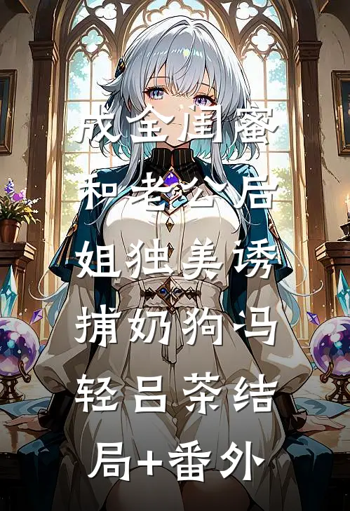 成全闺蜜和老公后，姐独美诱捕奶狗冯轻吕茶结局+番外