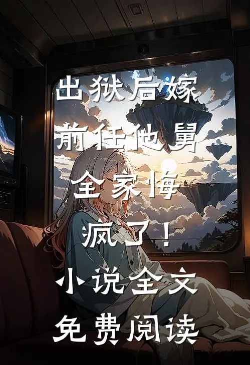 出狱后嫁前任他舅，全家悔疯了！小说全文免费阅读