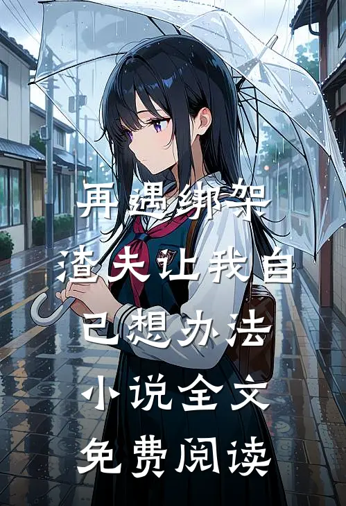 再遇绑架，渣夫让我自己想办法小说全文免费阅读