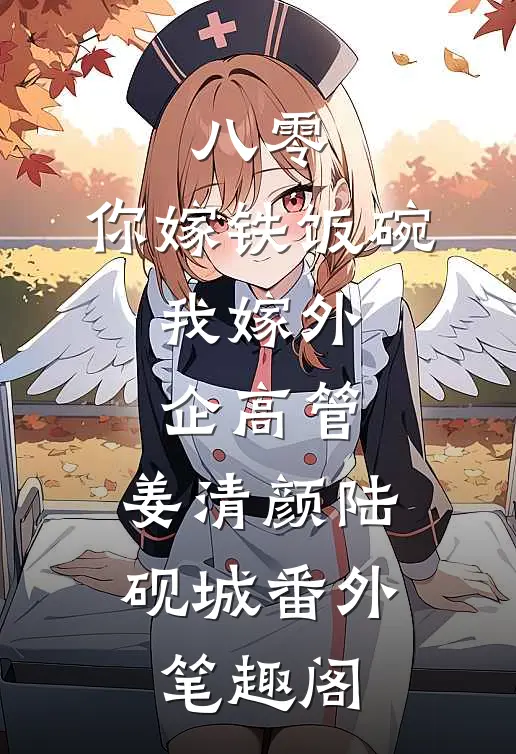 八零：你嫁铁饭碗，我嫁外企高管：姜清颜陆砚城番外笔趣阁