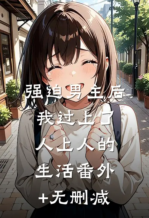 强迫男主后，我过上了人上人的生活番外+无删减