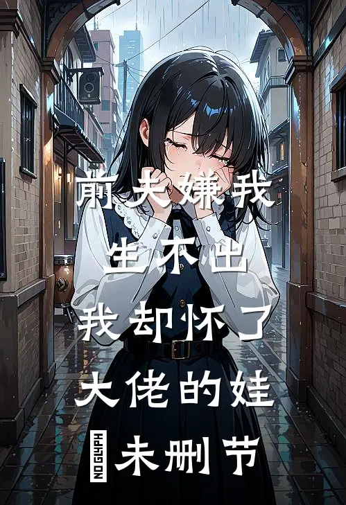 前夫嫌我生不出，我却怀了大佬的娃​未删节