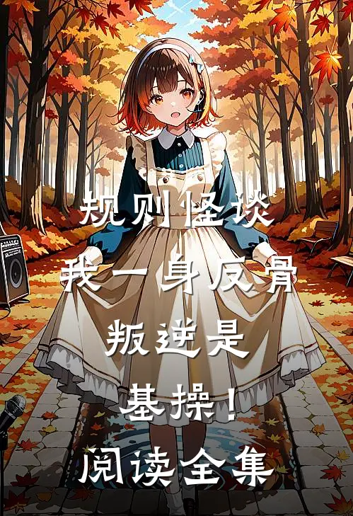 规则怪谈：我一身反骨，叛逆是基操！阅读全集