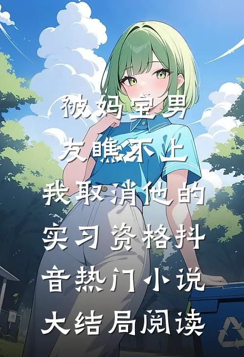 被妈宝男友瞧不上，我取消他的实习资格抖音热门小说大结局阅读