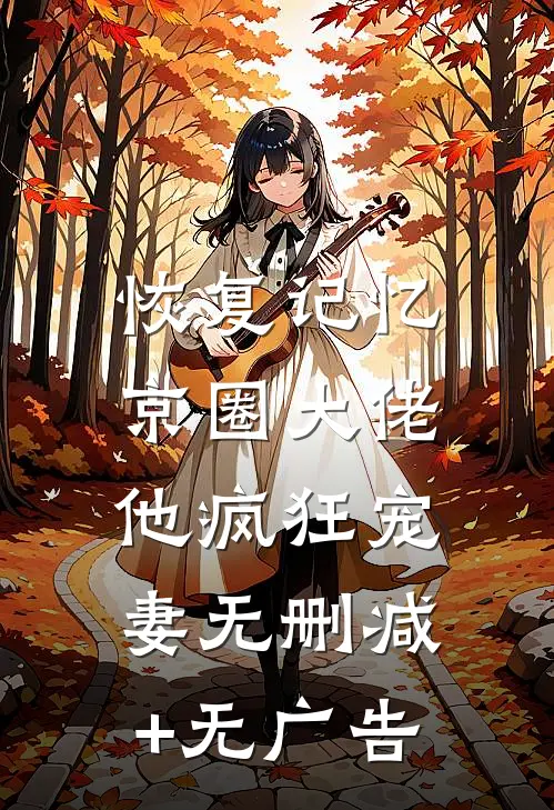 恢复记忆，京圈大佬他疯狂宠妻无删减+无广告