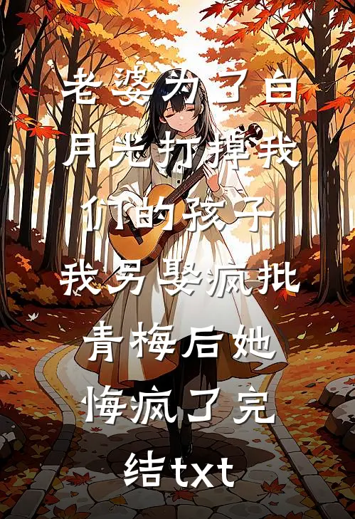 老婆为了白月光打掉我们的孩子，我另娶疯批青梅后她悔疯了完结txt