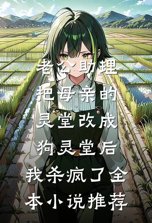 老公助理把母亲的灵堂改成狗灵堂后，我杀疯了全本小说推荐