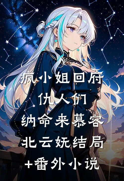 疯小姐回府：仇人们，纳命来慕容北云妩结局+番外小说