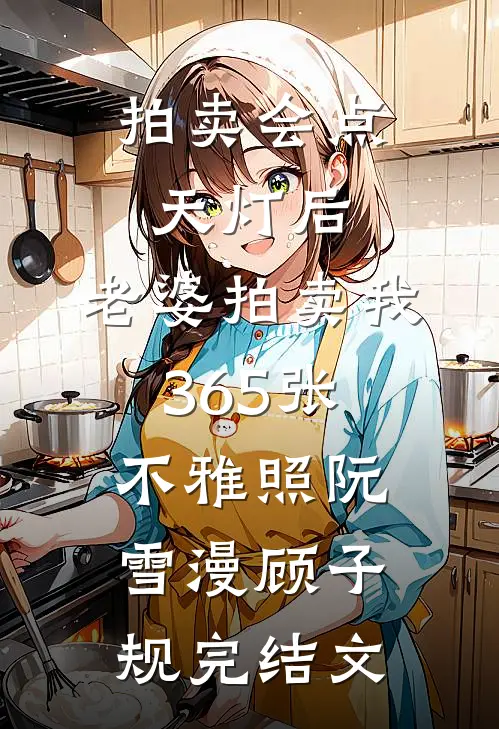 拍卖会点天灯后，老婆拍卖我365张不雅照阮雪漫顾子规完结文