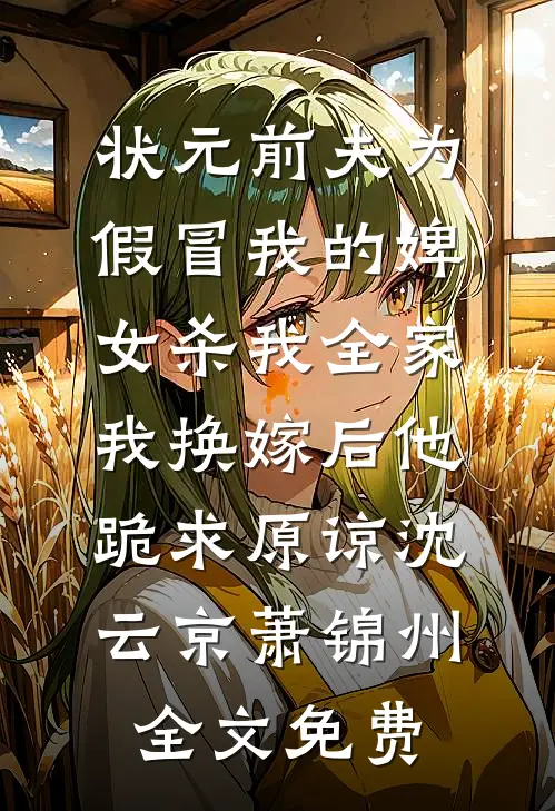 状元前夫为假冒我的婢女杀我全家，我换嫁后他跪求原谅沈云京萧锦州全文免费