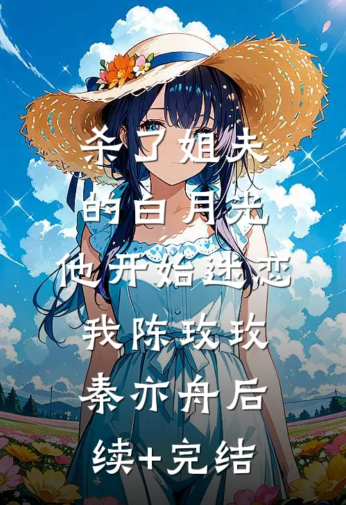 杀了姐夫的白月光，他开始迷恋我陈玫玫秦亦舟后续+完结