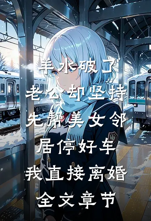 羊水破了，老公却坚持先帮美女邻居停好车，我直接离婚全文章节