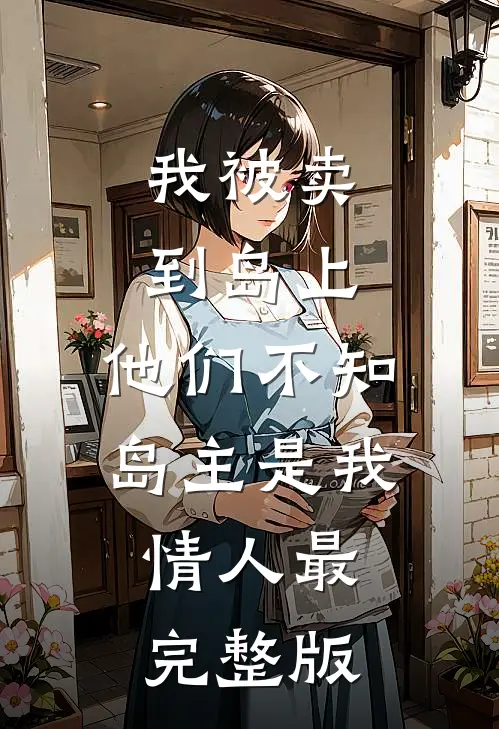 我被卖到岛上，他们不知岛主是我情人最完整版