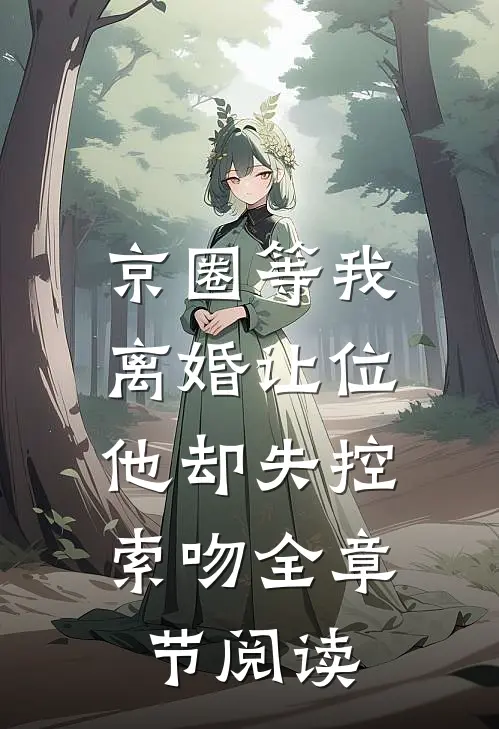 京圈等我离婚让位，他却失控索吻全章节阅读