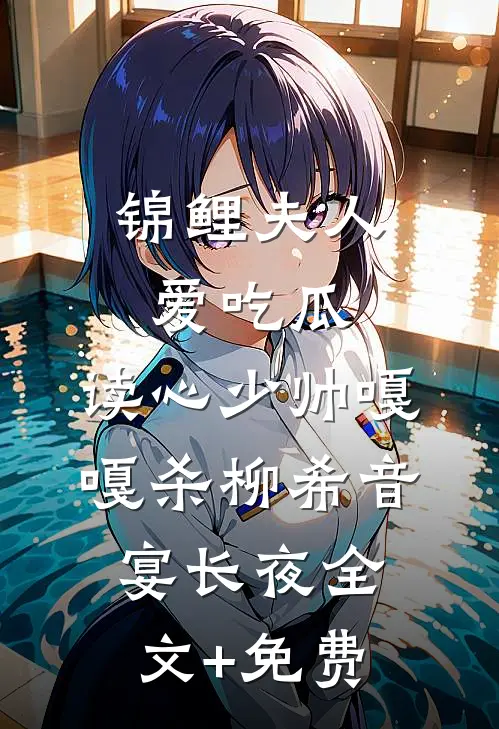 锦鲤夫人爱吃瓜，读心少帅嘎嘎杀柳希音宴长夜全文+免费