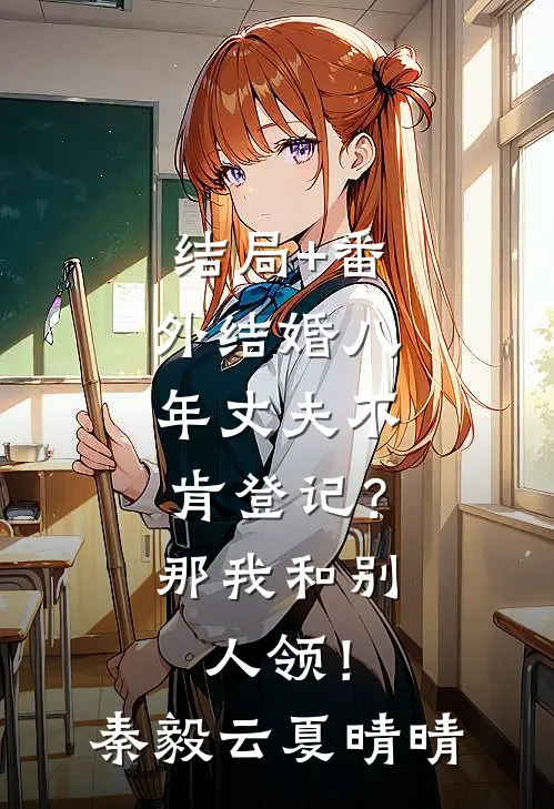 结局+番外结婚八年丈夫不肯登记？那我和别人领！秦毅云夏晴晴