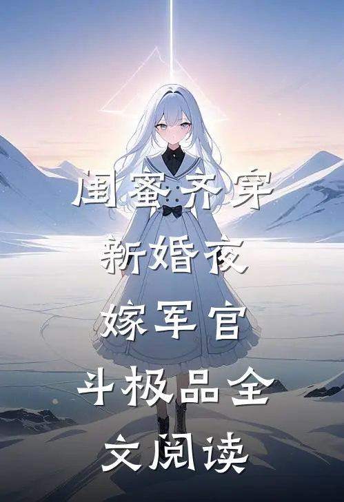 闺蜜齐穿新婚夜，嫁军官，斗极品全文阅读