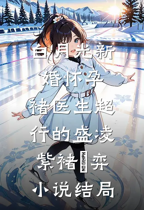 白月光新婚怀孕，褚医生超行的盛凌紫褚洺弈小说结局