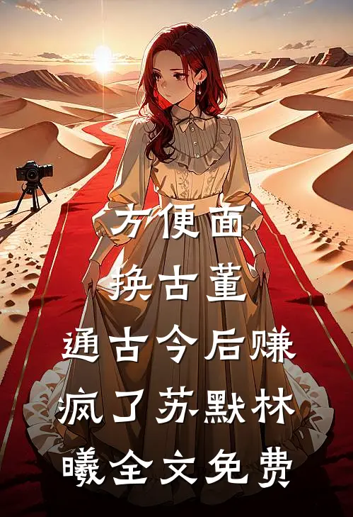 方便面换古董，通古今后赚疯了苏默林曦全文免费