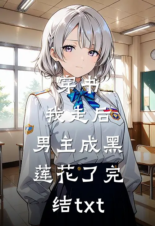 穿书：我走后，男主成黑莲花了完结txt