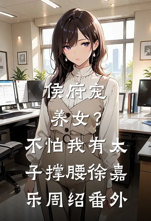 侯府宠养女？不怕，我有太子撑腰徐嘉乐周绍番外