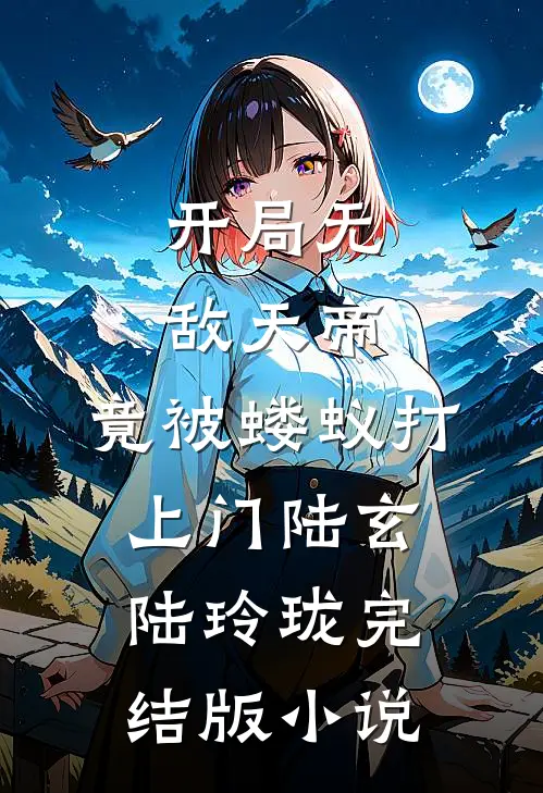 开局无敌天帝，竟被蝼蚁打上门陆玄陆玲珑完结版小说