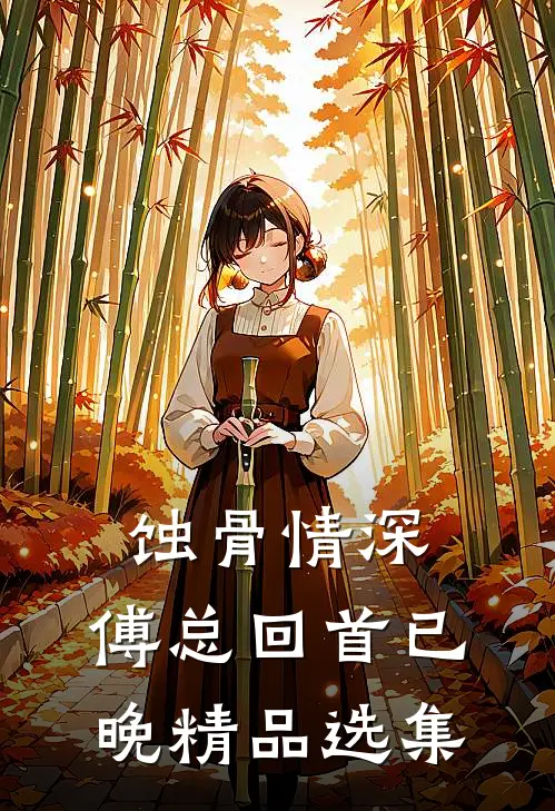 蚀骨情深，傅总回首已晚精品选集