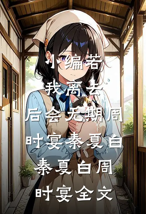 小编若我离去，后会无期周时宴秦夏白 秦夏白周时宴全文