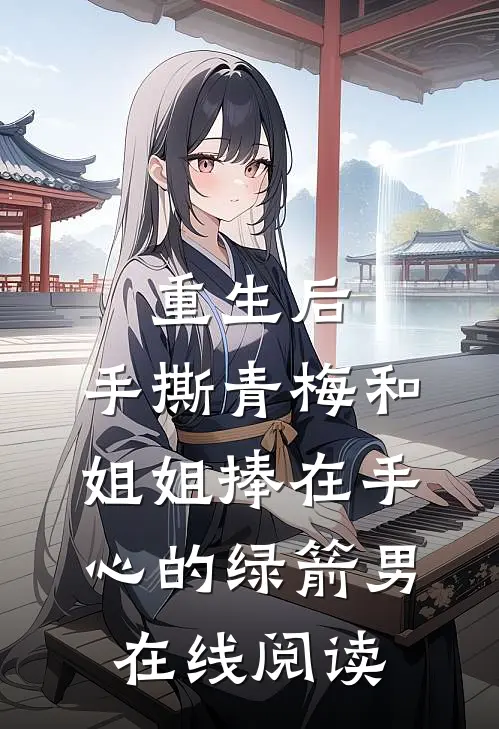 重生后，手撕青梅和姐姐捧在手心的绿箭男在线阅读